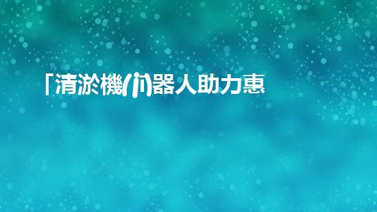 「清淤機(jī)器人助力惠州人工河道：高效、便捷、節(jié)省人力」